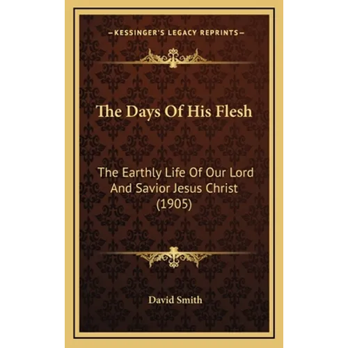The Days Of His Flesh: The Earthly Life Of Our Lord And Savior Jesus Christ (1905)