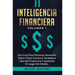 Inteligencia Financiera: Una Guía Para Personas Normales Sobre Cómo Construir Verdadera Libertad Financiera Y Aprender El Juego Del Dinero Volumen 1