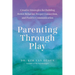 Parenting Through Play: Creative Strategies for Building Better Behavior, Deeper Connection, and Positive Communication