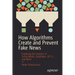 How Algorithms Create and Prevent Fake News: Exploring the Impacts of Social Media, Deepfakes, Gpt-3, and More