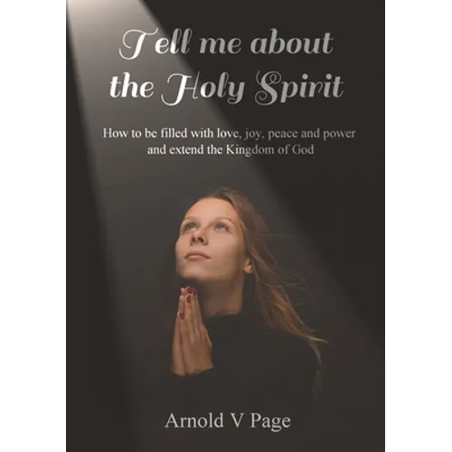 Tell me about the Holy Spirit: How to be filled with love, joy, peace and power and extend the Kingdom of God