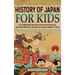 History of Japan for Kids: An Enthralling Overview of Ancient Empires, Samurai Warriors, and the Journey to Modern Times