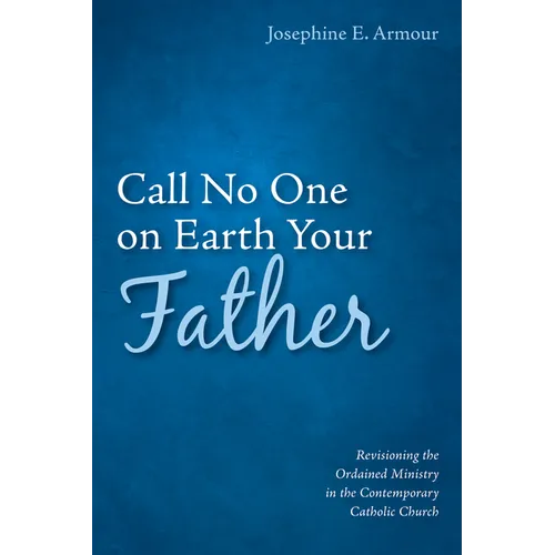 Call No One on Earth Your Father: Revisioning the Ordained Ministry in the Contemporary Catholic Church