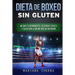 DIETA De BOXEO SIN GLUTEN: Mejora tu Rendimiento, Velocidad, Fuerza y Salud con la Mejor Guia de Nutricion