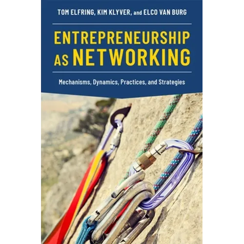 Entrepreneurship as Networking: Mechanisms, Dynamics, Practices, and Strategies