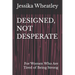 Designed, Not Desperate: For Women Who Are Tired of Being Strong