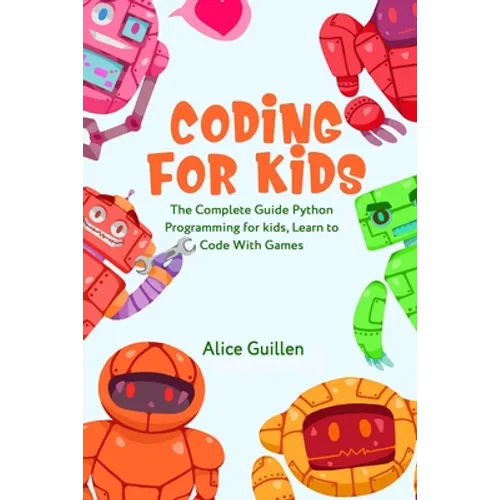 Coding for Kids: The Complete Guide Python Programming for kids, Learn to Code with Games