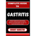 Complete Guide to Gastritis: Definitive Handbook For Understanding, Prevention, Healing Strategies For Digestive Wellness, Essential Remedies, Diet
