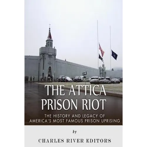 The Attica Prison Riot: The History and Legacy of America's Most Famous Prison Uprising