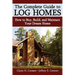 The Complete Guide to Log Homes: How to Buy, Build, and Maintain Your Dream Home