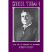 Steel Titan: The Life of Charles M. Schwab