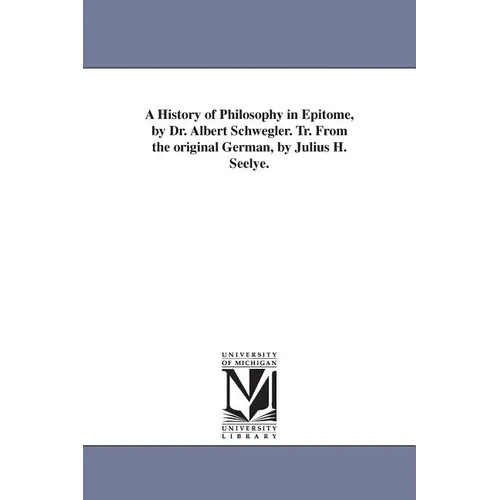 A History of Philosophy in Epitome, by Dr. Albert Schwegler. Tr. From the original German, by Julius H. Seelye.