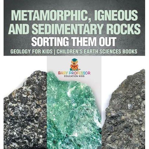 Metamorphic, Igneous and Sedimentary Rocks: Sorting Them Out - Geology for Kids Children's Earth Sciences Books