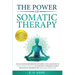 The Power of Somatic Therapy: Unlock Your Inner Strength with Simple Tools & Exercises to Manage Stress & Trauma, Cultivate Self-Compassion, & Build R
