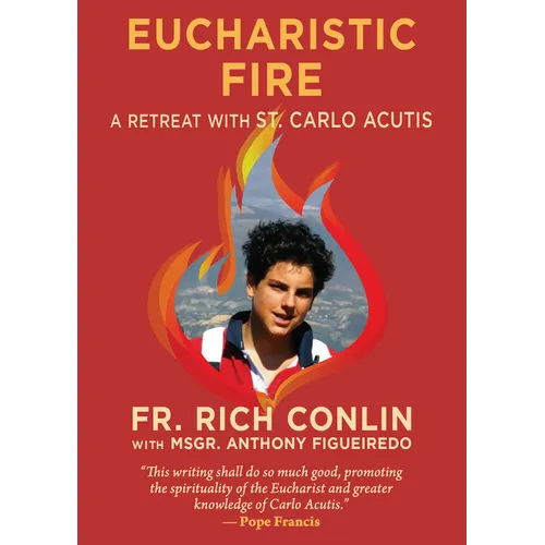 Eucharistic Fire: A Retreat with St. Carlo Acutis: A Retreat with St. Carlo Acutis