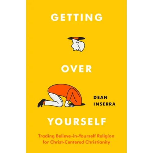Getting Over Yourself: Trading Believe-In-Yourself Religion for Christ-Centered Christianity