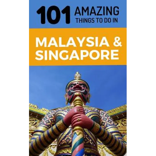 101 Amazing Things to Do in Malaysia & Singapore: Malaysia & Singapore Travel Guide