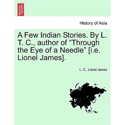 A Few Indian Stories. by L. T. C., Author of "Through the Eye of a Needle" [I.E. Lionel James].