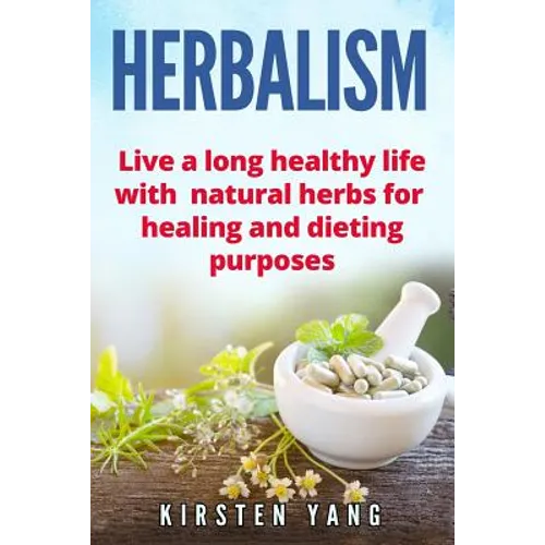 Herbalism: Live a Long Healthy Life with Natural Herbs for Healing and Dieting Purposes (Herbal Remedies, Herbalism Guide)