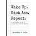 Wake Up. Kick Ass. Repeat.: A No-Nonsense Guide To Living The Life You Deserve