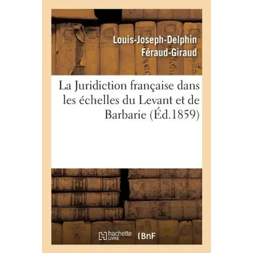 La Juridiction Française Dans Les Échelles Du Levant Et de Barbarie
