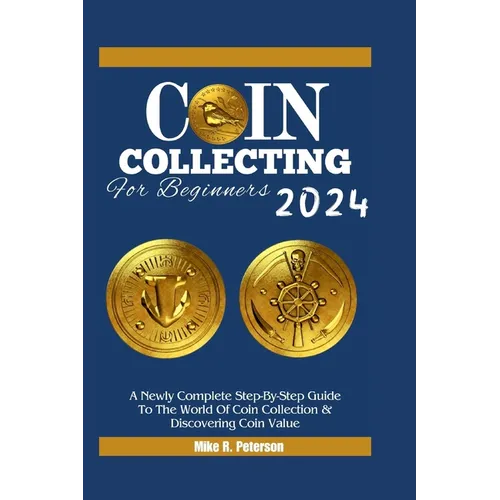 COIN COLLECTING For Beginners 2024: A Newly Complete Step-By-Step Guide To The World Of Coin Collection & Discovering Coin Value