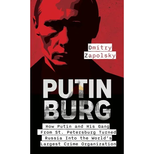Putinburg: How Putin and His Gang From St. Petersburg Turned Russia Into the World's Largest Crime Organization