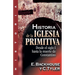 Historia de la Iglesia Primitiva: Desde El Siglo I Hasta La Muerte de Constantino