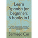 Learn Spanish for Beginners 6 Books in 1: Your personal coach everywhere. Lessons for real life and travel. Fast and easy learning from absolute begin