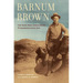 Barnum Brown: The Man Who Discovered Tyrannosaurus Rex