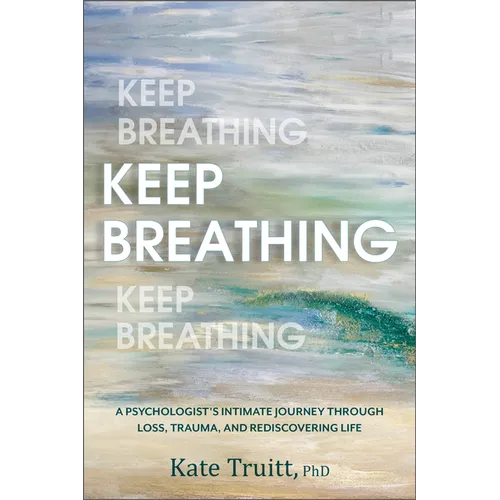 Keep Breathing: A Psychologist's Intimate Journey Through Loss, Trauma, and Rediscovering Life