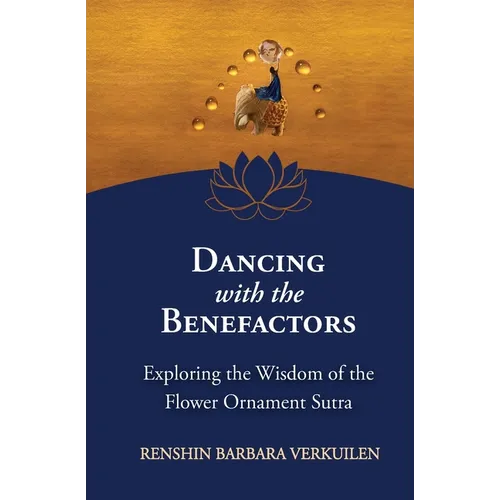 Dancing with the Benefactors: Exploring the Wisdom of the Flower Oranment Sutra: Exploring the Wisdom of the Flower Orament Sutra