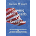 Sowing The Seeds Of Secession: The Virginia and Kentucky Resolutions 1798, the Hartford Convention 1814 and the South Carolina Nullification Crisis 1