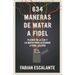 634 Maneras de Matar a Fidel: Planes de la CIA Y La Mafia Para Asesinar a Fidel Castro