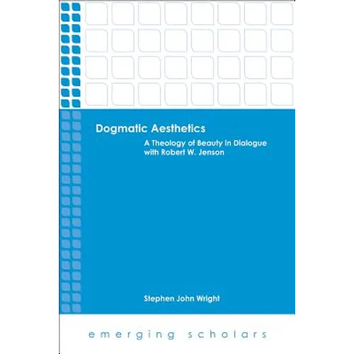 Dogmatic Aesthetics: A Theology of Beauty in Dialogue with Robert W. Jenson
