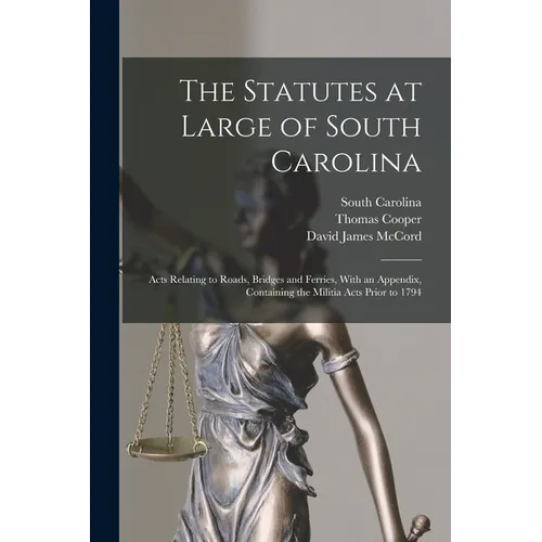 The Statutes at Large of South Carolina: Acts Relating to Roads, Bridges and Ferries, With an Appendix, Containing the Militia Acts Prior to 1794