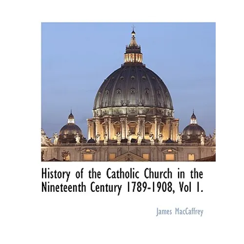History of the Catholic Church in the Nineteenth Century 1789-1908, Vol 1.
