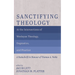 Sanctifying Theology: At the Intersections of Wesleyan Theology, Dogmatics, and Practice--A Festschrift in Honour of Thomas A. Noble