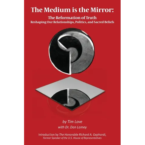 The Medium is the Mirror: The Reformation of Truth Reshaping Our Relationships, Politics, and Sacred Beliefs