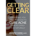 Getting Clear: Everything You Need to Know to Cure Your Acne Quickly, Easily and Naturally