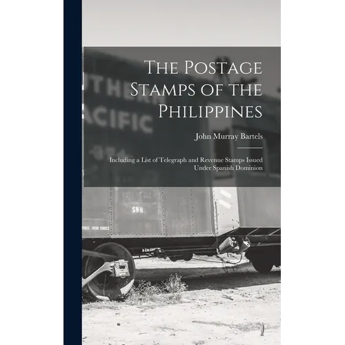 The Postage Stamps of the Philippines: Including a List of Telegraph and Revenue Stamps Issued Under Spanish Dominion