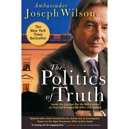 The Politics of Truth: Inside the Lies That Put the White House on Trial and Betrayed My Wife's CIA Identity
