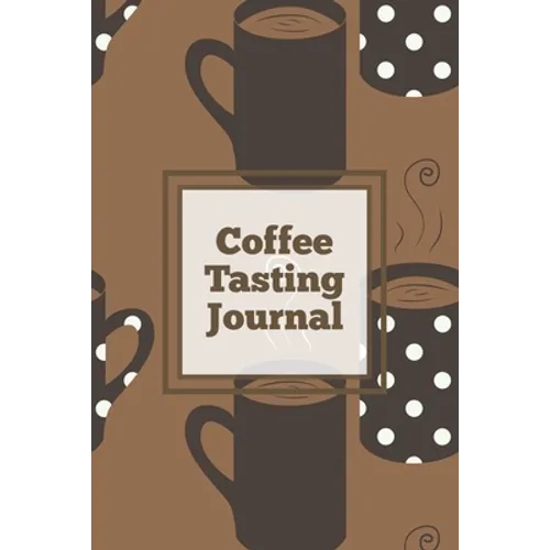 Coffee Tasting Journal: Log Coffee Roasts, Keep Track, Record & Rate Different Varieties, Coffee Lovers Gift, Notes, Coffee Drinkers Notebook, Book