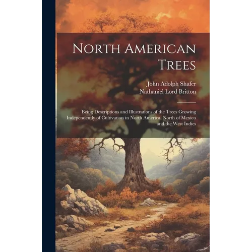 North American Trees: Being Descriptions and Illustrations of the Trees Growing Independently of Cultivation in North America, North of Mexi