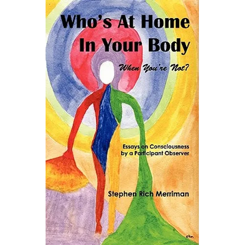 Who's at Home in Your Body (When You're Not)? Essays on Consciousness by a Participant Observer