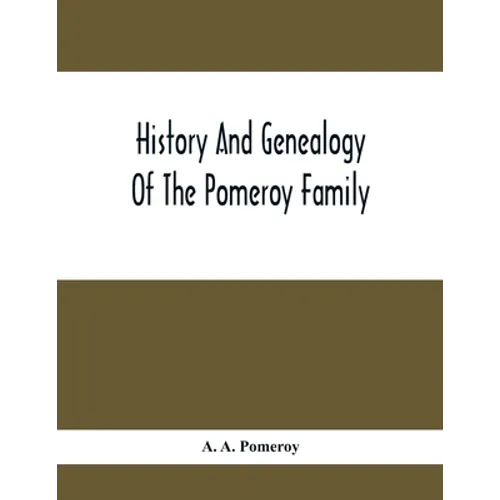 History And Genealogy Of The Pomeroy Family: Collateral Lines In Family; Normandy Great Britain And America; Comprising The Ancestors And Descendants