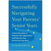 Successfully Navigating Your Parents' Senior Years: Critical Information to Maximize Their Independence and Make Sure They Get the Care They Need