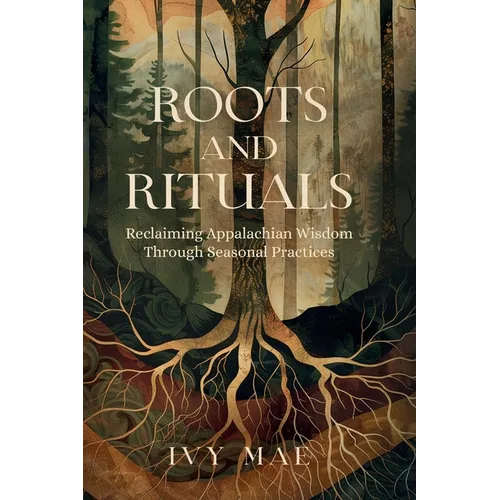 Roots and Rituals: Reclaiming Appalachian Wisdom Through Seasonal Practices Witchcraft Guide Magic Spells, Herbal Remedies, Healing, Potions, Charms,