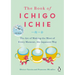 The Book of Ichigo Ichie: The Art of Making the Most of Every Moment, the Japanese Way