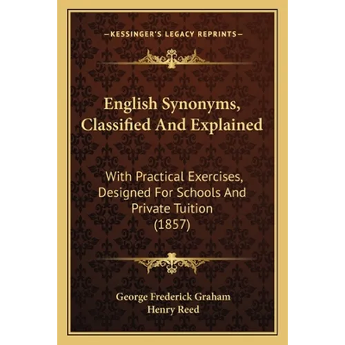 English Synonyms, Classified And Explained: With Practical Exercises, Designed For Schools And Private Tuition (1857)